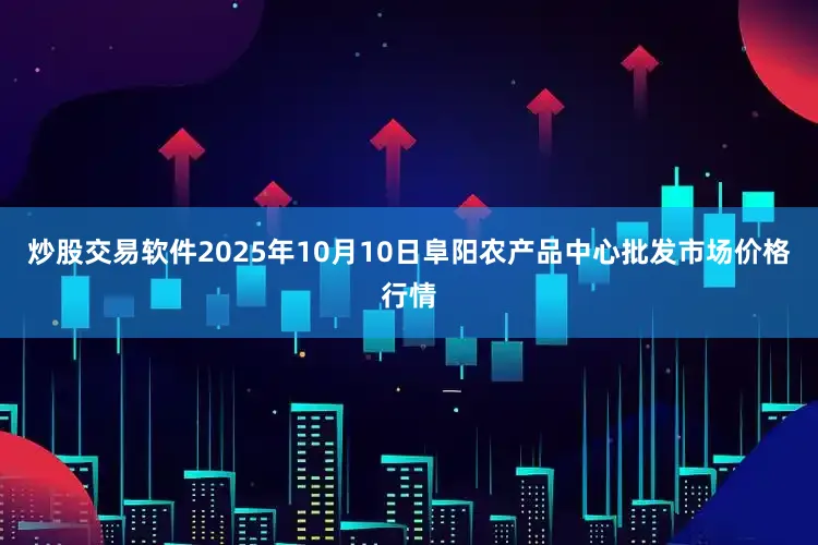 炒股交易软件2025年10月10日阜阳农产品中心批发市场价格行情