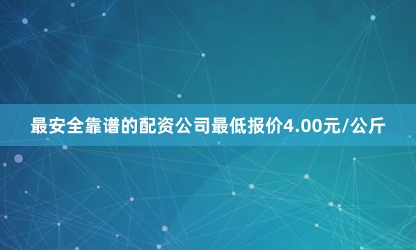 最安全靠谱的配资公司最低报价4.00元/公斤