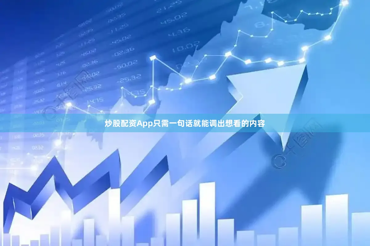 炒股配资App只需一句话就能调出想看的内容