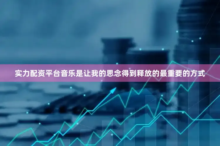 实力配资平台音乐是让我的思念得到释放的最重要的方式