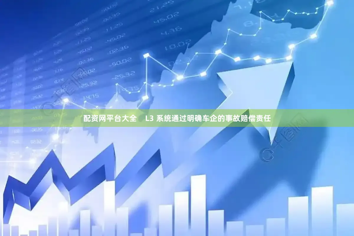 配资网平台大全    L3 系统通过明确车企的事故赔偿责任