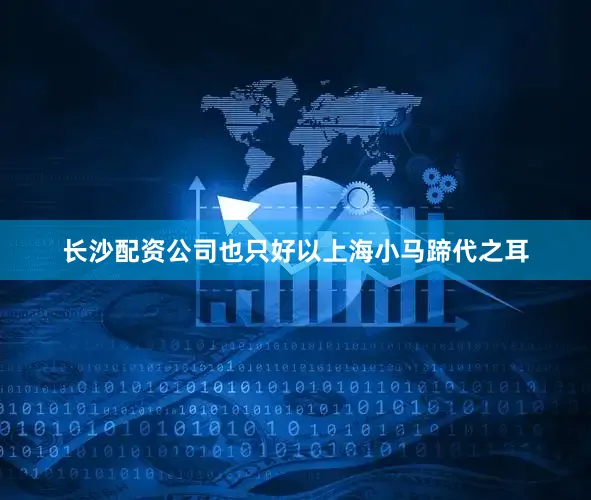 长沙配资公司也只好以上海小马蹄代之耳