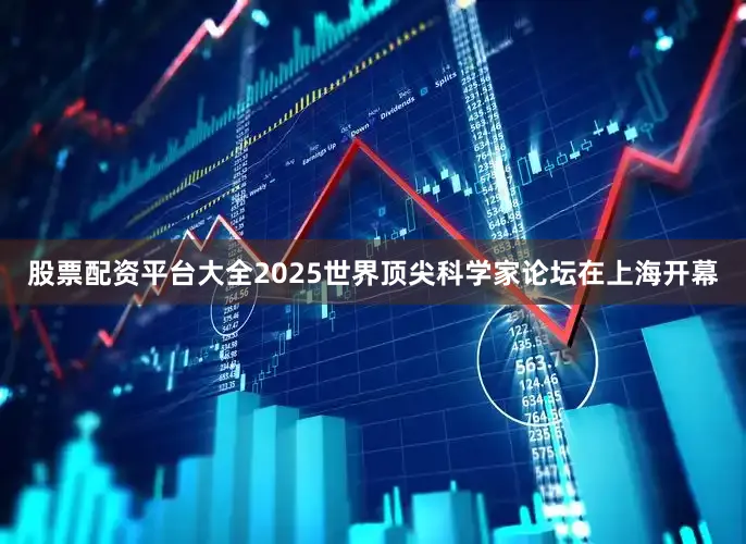 股票配资平台大全2025世界顶尖科学家论坛在上海开幕