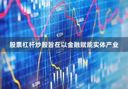 股票杠杆炒股旨在以金融赋能实体产业